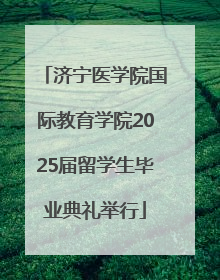 济宁医学院国际教育学院2025届留学生毕业典礼举行